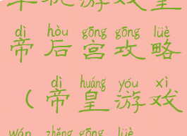 单机游戏皇帝后宫攻略(帝皇游戏完整攻略)