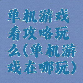 单机游戏看攻略玩么(单机游戏在哪玩)