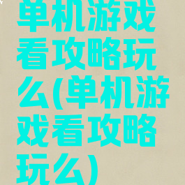 单机游戏看攻略玩么(单机游戏看攻略玩么)
