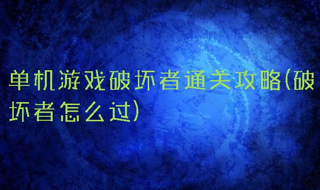 单机游戏破坏者通关攻略(破坏者怎么过)