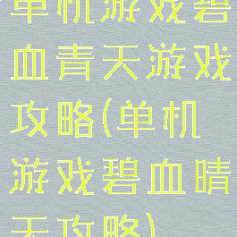 单机游戏碧血青天游戏攻略(单机游戏碧血晴天攻略)
