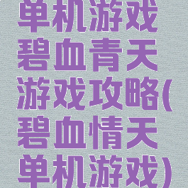 单机游戏碧血青天游戏攻略(碧血情天单机游戏)