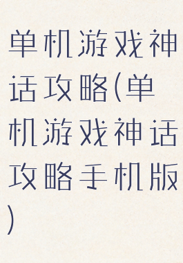 单机游戏神话攻略(单机游戏神话攻略手机版)