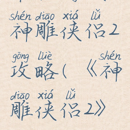 单机游戏神雕侠侣2攻略(《神雕侠侣2》攻略)