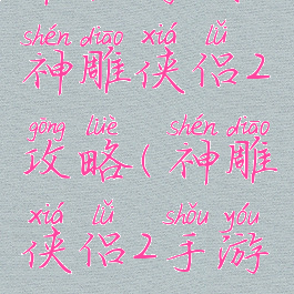 单机游戏神雕侠侣2攻略(神雕侠侣2手游攻略)