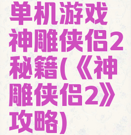 单机游戏神雕侠侣2秘籍(《神雕侠侣2》攻略)