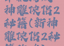 单机游戏神雕侠侣2秘籍(新神雕侠侣2秘籍攻略)