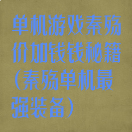 单机游戏秦殇价加钱钱秘籍(秦殇单机最强装备)