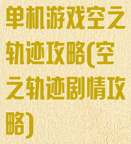 单机游戏空之轨迹攻略(空之轨迹剧情攻略)