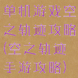 单机游戏空之轨迹攻略(空之轨迹手游攻略)