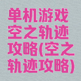 单机游戏空之轨迹攻略(空之轨迹攻略)