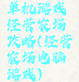 单机游戏经营农场攻略(经营农场电脑游戏)