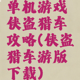 单机游戏侠盗猎车攻略(侠盗猎车游版下载)