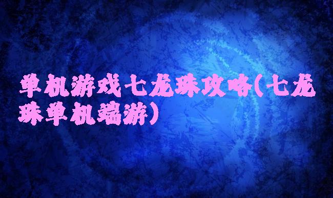 单机游戏七龙珠攻略(七龙珠单机端游)