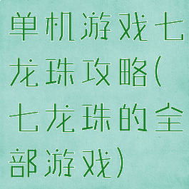 单机游戏七龙珠攻略(七龙珠的全部游戏)