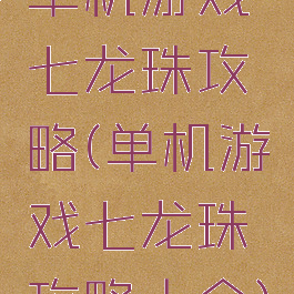 单机游戏七龙珠攻略(单机游戏七龙珠攻略大全)