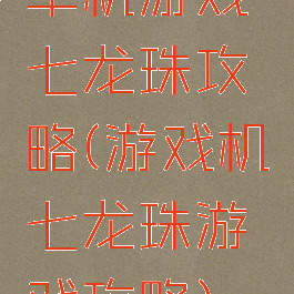 单机游戏七龙珠攻略(游戏机七龙珠游戏攻略)