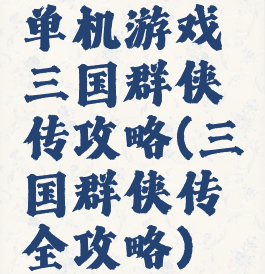 单机游戏三国群侠传攻略(三国群侠传全攻略)