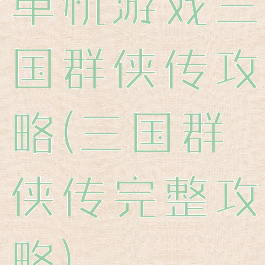 单机游戏三国群侠传攻略(三国群侠传完整攻略)