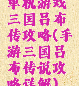 单机游戏三国吕布传攻略(手游三国吕布传说攻略详解)