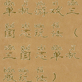 单机游戏三国志玩法(三国志单机版玩法)