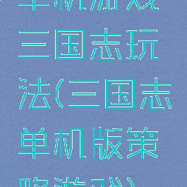 单机游戏三国志玩法(三国志单机版策略游戏)