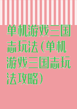 单机游戏三国志玩法(单机游戏三国志玩法攻略)