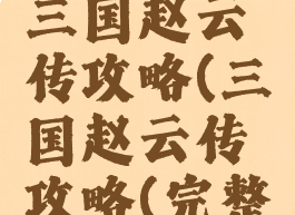 单机游戏三国赵云传攻略(三国赵云传攻略(完整版))