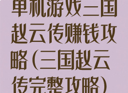 单机游戏三国赵云传赚钱攻略(三国赵云传完整攻略)