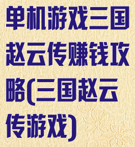 单机游戏三国赵云传赚钱攻略(三国赵云传游戏)