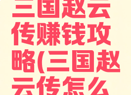 单机游戏三国赵云传赚钱攻略(三国赵云传怎么刷钱)