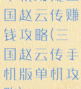 单机游戏三国赵云传赚钱攻略(三国赵云传手机版单机攻略)