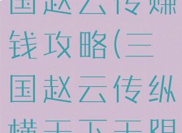 单机游戏三国赵云传赚钱攻略(三国赵云传纵横天下无限挣钱)