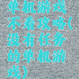 单机游戏不看攻略(没有任务的单机游戏)