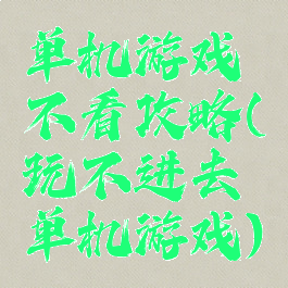 单机游戏不看攻略(玩不进去单机游戏)