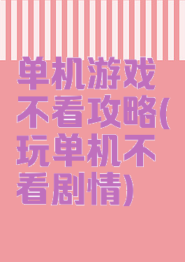 单机游戏不看攻略(玩单机不看剧情)