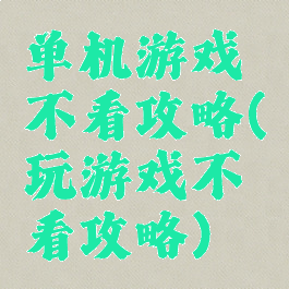 单机游戏不看攻略(玩游戏不看攻略)