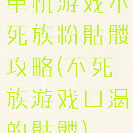 单机游戏不死族粉骷髅攻略(不死族游戏口渴的骷髅)