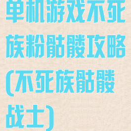 单机游戏不死族粉骷髅攻略(不死族骷髅战士)