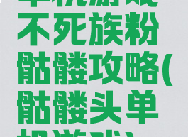 单机游戏不死族粉骷髅攻略(骷髅头单机游戏)