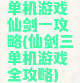 单机游戏仙剑一攻略(仙剑三单机游戏全攻略)