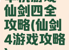 单机游戏仙剑四全攻略(仙剑4游戏攻略)
