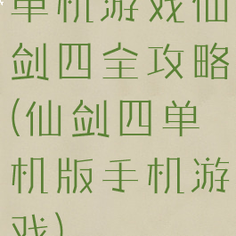 单机游戏仙剑四全攻略(仙剑四单机版手机游戏)
