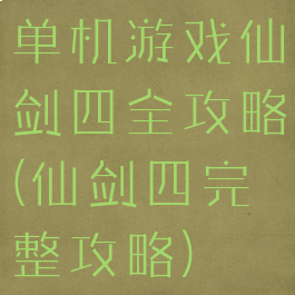 单机游戏仙剑四全攻略(仙剑四完整攻略)