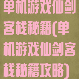单机游戏仙剑客栈秘籍(单机游戏仙剑客栈秘籍攻略)