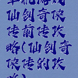 单机游戏仙剑奇侠传前传攻略(仙剑奇侠传的攻略)