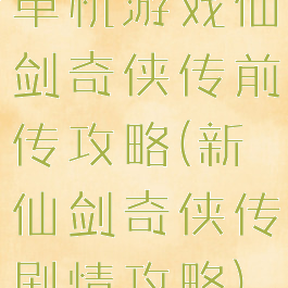 单机游戏仙剑奇侠传前传攻略(新仙剑奇侠传剧情攻略)