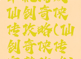 单机游戏仙剑奇侠传攻略(仙剑奇侠传完整攻略)