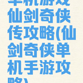 单机游戏仙剑奇侠传攻略(仙剑奇侠单机手游攻略)