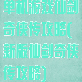 单机游戏仙剑奇侠传攻略(新版仙剑奇侠传攻略)